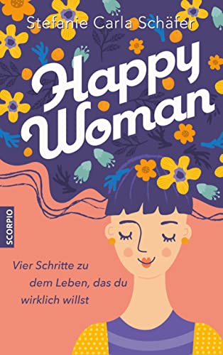 Happy Woman: Vier Schritte zu dem Leben, das du wirklich willst von Scorpio Verlag