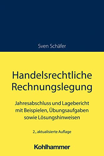 Handelsrechtliche Rechnungslegung: Jahresabschluss und Lagebericht mit Beispielen, Übungsaufgaben sowie Lösungshinweisen Handelsrechtliche Rechnungslegung: Jahresabschluss und Lagebericht mit Beispielen, Übungsaufgaben sowie Lösungshinweisen