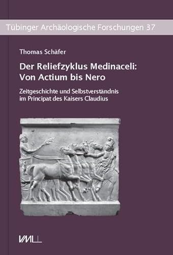 Der Reliefzyklus Medinaceli: Von Actium bis Nero: Zeitgeschichte und Selbstverständnis im Principat des Kaisers Claudius (Tübinger Archäologische Forschungen)