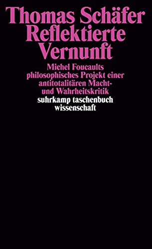 Reflektierte Vernunft: Michel Foucaults philosophisches Projekt einer antitotalitären Macht- und Wahrheitskritik (suhrkamp taschenbuch wissenschaft)