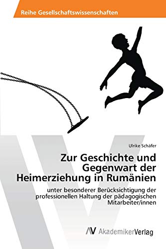 Zur Geschichte und Gegenwart der Heimerziehung in Rumänien: unter besonderer Berücksichtigung der professionellen Haltung der pädagogischen Mitarbeiter/innen