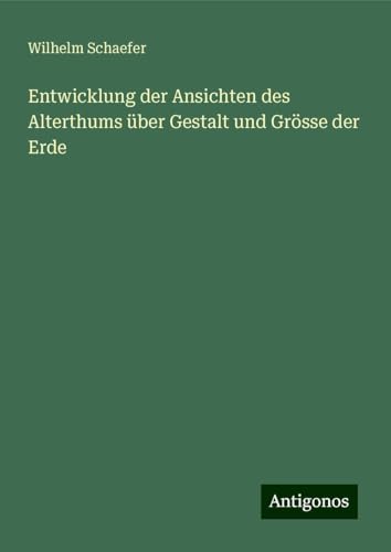 Entwicklung der Ansichten des Alterthums über Gestalt und Grösse der Erde von Antigonos Verlag