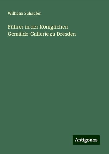 Führer in der Königlichen Gemälde-Gallerie zu Dresden von Antigonos Verlag
