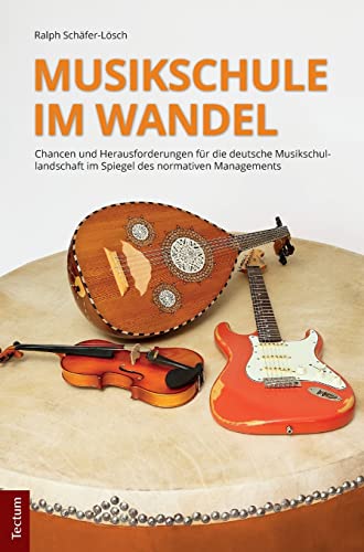 Musikschule im Wandel: Chancen und Herausforderungen für die deutsche Musikschullandschaft im Spiegel des normativen Managements (Wissenschaftliche ... aus dem Tectum Verlag: Sozialwissenschaften)