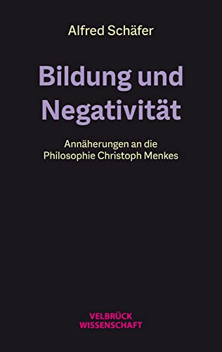 Bildung und Negativität: Annäherungen an die Philosophie Christoph Menkes Bildung und Negativität: Annäherungen an die Philosophie Christoph Menkes von Velbrück Wissenschaft