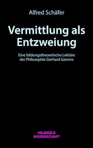 Vermittlung als Entzweiung: Eine bildungstheoretische Lektüre der Philosophie Gerhard Gamms