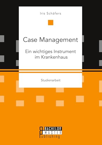 Case Management. Ein wichtiges Instrument im Krankenhaus: DE von Bachelor + Master Publishing