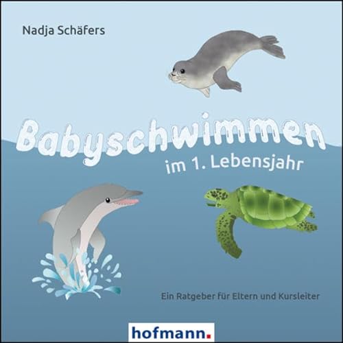 Babyschwimmen im 1. Lebensjahr: Ein Ratgeber für Eltern und Kursleiter von Hofmann-Verlag GmbH & Co. KG