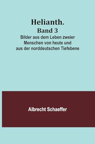 Helianth. Band 3; Bilder aus dem Leben zweier Menschen von heute und aus der norddeutschen Tiefebene von Alpha Edition