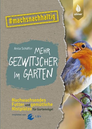 Mehr Gezwitscher im Garten: Nachwachsendes Futter und gemütliche Nistplätze für Gartenvögel. #machsnachhaltig. Empfohlen vom Landesbund für ... alle, die jetzt mit dem Weltretten anfangen.) von Verlag Eugen Ulmer