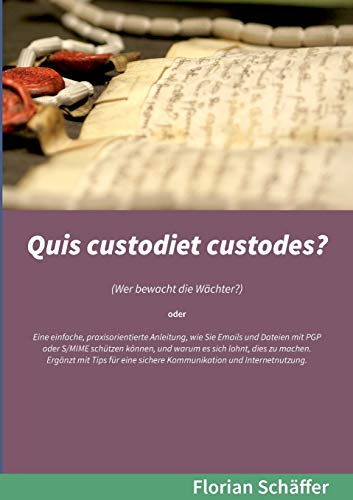Quis custodiet custodes?: Wer bewacht die Wächter? Eine einfache, praxisorientierte Anleitung, wie Sie Emails und Dateien mit PGP oder S/MIME schützen ... sichere Kommunikation und Internetnutzung. Quis custodiet custodes?: Wer bewacht die Wächter? Eine einfache, praxisorientierte Anleitung, wie Sie Emails und Dateien mit PGP oder S/MIME schützen ... sichere Kommunikation und Internetnutzung.