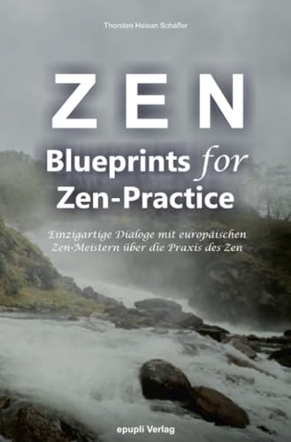 Zen - Blueprints for Zen-Practice: Einzigartige Dialoge mit europäischen Zen-Meistern über die Praxis des Zen