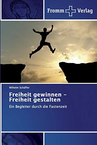 Freiheit gewinnen - Freiheit gestalten: Ein Begleiter durch die Fastenzeit