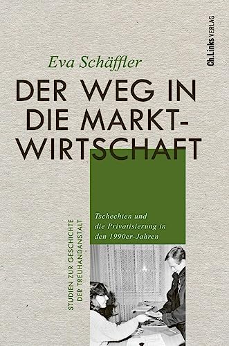 Der Weg in die Marktwirtschaft: Tschechien und die Privatisierung in den 1990er-Jahren (Studien zur Geschichte der Treuhandanstalt, Band 8) von Ch. Links Verlag