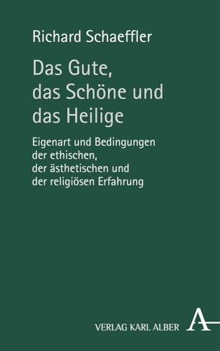 Das Gute, das Schöne und das Heilige: Eigenart und Bedingungen der ethischen, der ästhetischen und der religiösen Erfahrung Das Gute, das Schöne und das Heilige: Eigenart und Bedingungen der ethischen, der ästhetischen und der religiösen Erfahrung