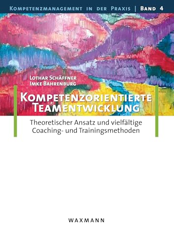 Kompetenzorientierte Teamentwicklung: Theoretischer Ansatz und vielfältige Coaching- und Trainingsmethoden (Kompetenzmanagement in der Praxis)