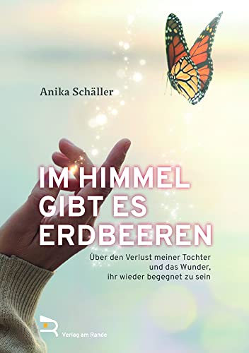 IM HIMMEL GIBT ES ERDBEEREN: Über den Verlust meiner Tochter und das Wunder, ihr wieder begegnet zu sein von Verlag am Rande