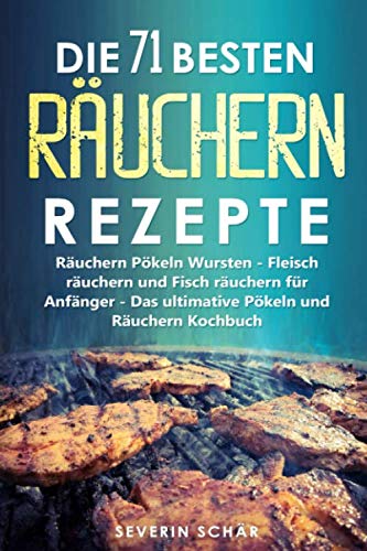 Die 71 besten Räuchern Rezepte: Räuchern Pökeln Wursten - Fleisch räuchern und Fisch räuchern für Anfänger - Das ultimative Pökeln und Räuchern Kochbuch von Independently published