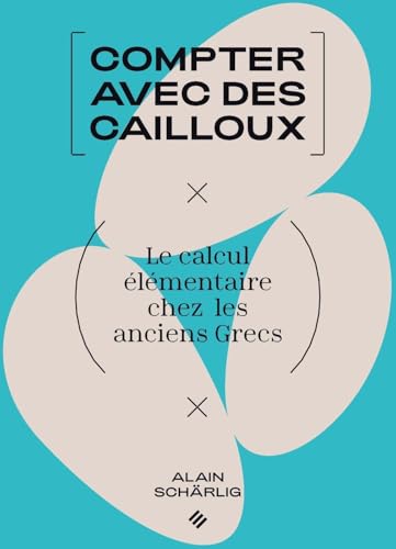 Compter avec des cailloux: Le calcul élémentaire chez les anciens Grecs