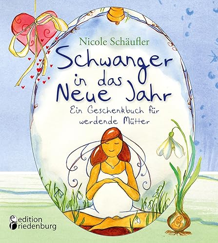 Schwanger in das Neue Jahr - Ein Geschenkbuch für werdende Mütter: Ideen, Impulse und zauberhaft illustrierte Kurzgeschichten von "Schwanger im Advent"-Autorin Nicole Schäufler von edition riedenburg