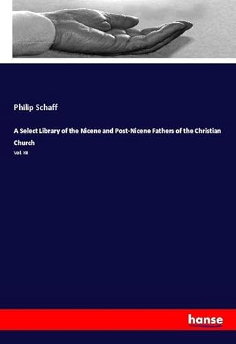 A Select Library of the Nicene and Post-Nicene Fathers of the Christian Church: Vol. XII A Select Library of the Nicene and Post-Nicene Fathers of the Christian Church: Vol. XII von hansebooks