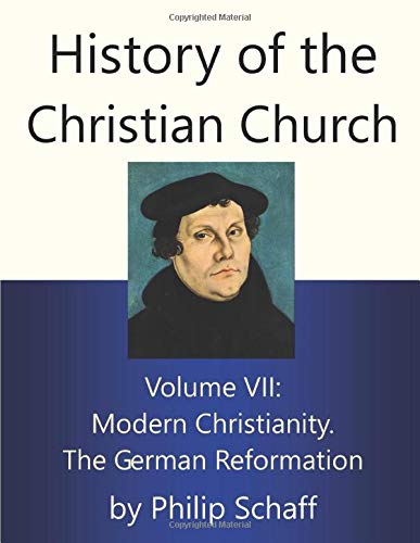 History of the Christian Church, Volume VII: Modern Christianity. The German Reformation History of the Christian Church, Volume VII: Modern Christianity. The German Reformation