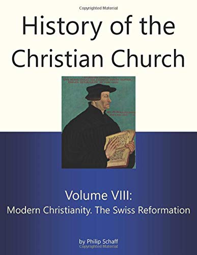 History of the Christian Church, Volume VIII: Modern Christianity. The Swiss Reformation History of the Christian Church, Volume VIII: Modern Christianity. The Swiss Reformation