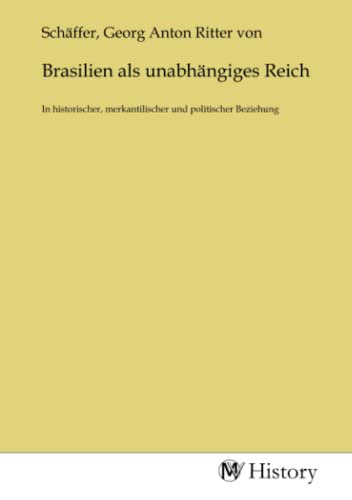 Brasilien als unabhängiges Reich: In historischer, merkantilischer und politischer Beziehung: In historischer, merkantilischer und politischer Beziehung.DE von MV-History
