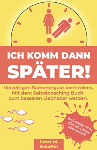 Ich komm dann später: Vorzeitigen Samenerguss verhindern. Mit dem Selbstcoaching Buch zum besseren Liebhaber werden. von Independently published