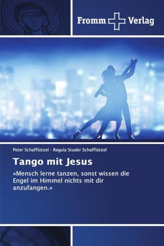 Tango mit Jesus: «Mensch lerne tanzen, sonst wissen die Engel im Himmel nichts mit dir anzufangen.» Tango mit Jesus: «Mensch lerne tanzen, sonst wissen die Engel im Himmel nichts mit dir anzufangen.» von Fromm Verlag