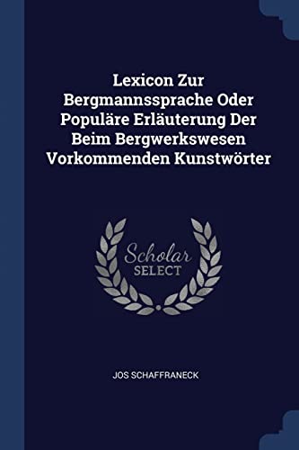 Lexicon Zur Bergmannssprache Oder Populäre Erläuterung Der Beim Bergwerkswesen Vorkommenden Kunstwörter von Sagwan Press