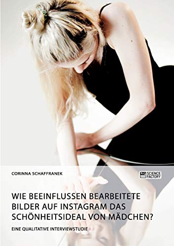 Wie beeinflussen bearbeitete Bilder auf Instagram das Schönheitsideal von Mädchen?: Eine qualitative Interviewstudie Wie beeinflussen bearbeitete Bilder auf Instagram das Schönheitsideal von Mädchen?: Eine qualitative Interviewstudie