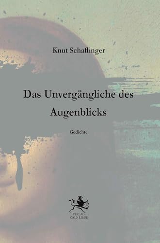 Das Unvergängliche des Augenblicks: Gedichte von Verlag Ralf Liebe
