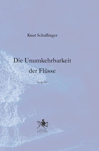 Die Unumkehrbarkeit der Flüße: Gedichte von Verlag Ralf Liebe