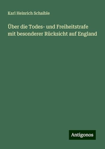 Über die Todes- und Freiheitstrafe mit besonderer Rücksicht auf England von Antigonos Verlag