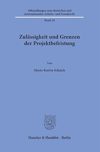 Zulässigkeit und Grenzen der Projektbefristung. (Abhandlungen zum deutschen und internationalen Arbeits- und Sozialrecht) von Duncker & Humblot