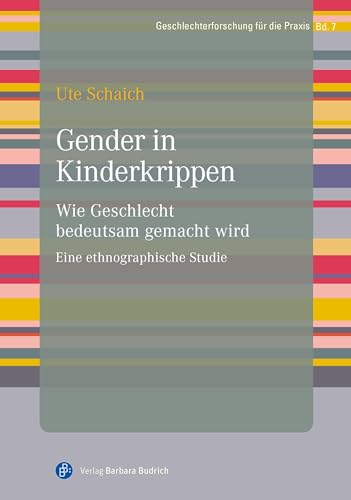 Gender in Kinderkrippen: Wie Geschlecht bedeutsam gemacht wird. Eine ethnographische Studie (Geschlechterforschung für die Praxis)