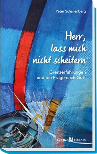 Herr, lass mich nicht scheitern: Grenzerfahrungen und die Frage nach Gott von Butzon & Bercker