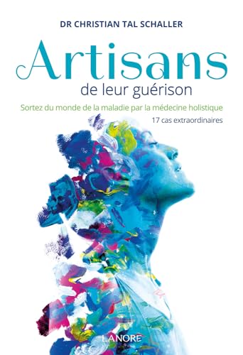 Artisans de leur guérison - Sortez du monde de la maladie par la médecine holistique - 17 cas extraordinaires von LANORE