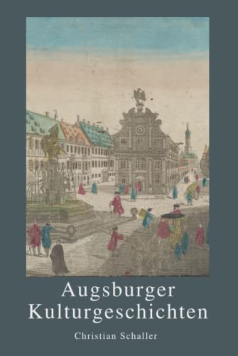 Augsburger Kulturgeschichten: Kulturgeschichten der Stadt Augsburg von Der Leiermann