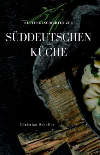 Kulturgeschichten zur Süddeutschen Küche: Rezepte, Anekdoten und Kulturgeschichten aus Bayern, Schwaben und Baden-Württemberg Kulturgeschichten zur Süddeutschen Küche: Rezepte, Anekdoten und Kulturgeschichten aus Bayern, Schwaben und Baden-Württemberg