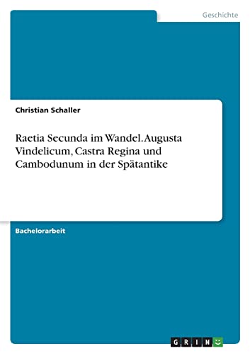 Raetia Secunda im Wandel. Augusta Vindelicum, Castra Regina und Cambodunum in der Spätantike von Books on Demand