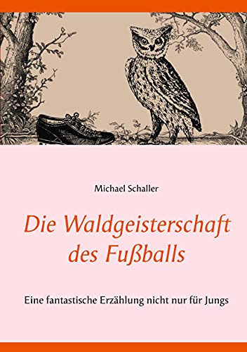 Die Waldgeisterschaft des Fußballs: Eine fantastische Erzählung nicht nur für Jungs Die Waldgeisterschaft des Fußballs: Eine fantastische Erzählung nicht nur für Jungs