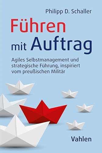 Führen mit Auftrag: Agiles Management inspiriert vom preußisch-deutschen Militär von Vahlen