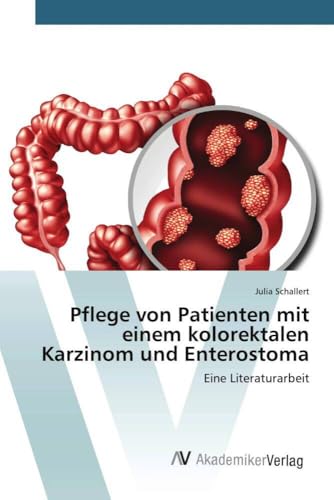 Pflege von Patienten mit einem kolorektalen Karzinom und Enterostoma: Eine Literaturarbeit von AV Akademikerverlag