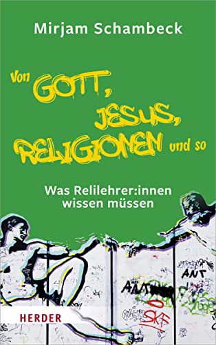 Von Gott, Jesus, Religionen und so: Was Relilehrer:innen wissen müssen von Herder, Freiburg