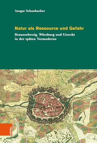 Natur als Ressource und Gefahr: Braunschweig, Würzburg und Utrecht in der späten Vormoderne (Umwelthistorische Forschungen)