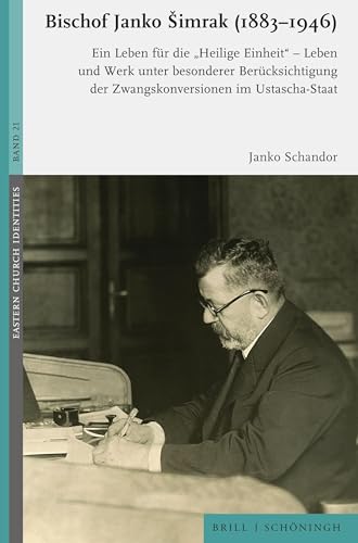 Bischof Janko Šimrak (1883–1946): Ein Leben für die "Heilige Einheit" - Leben und Werk unter besonderer Berücksichtigung der Zwangskonversionen im Ustascha-Staat (Eastern Church Identities)