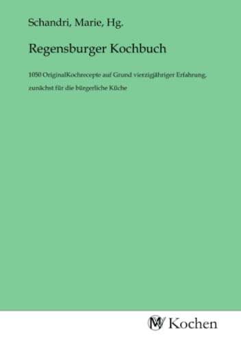 Regensburger Kochbuch: 1050 OriginalKochrecepte auf Grund vierzigjähriger Erfahrung, zunächst für die bürgerliche Küche: 1050 OriginalKochrecepte auf ... zunächst für die bürgerliche Küche.DE Regensburger Kochbuch: 1050 OriginalKochrecepte auf Grund vierzigjähriger Erfahrung, zunächst für die bürgerliche Küche: 1050 OriginalKochrecepte auf ... zunächst für die bürgerliche Küche.DE