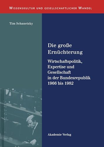 Die große Ernüchterung: Wirtschaftspolitik, Expertise und Gesellschaft in der Bundesrepublik 1966 bis 1982 (Wissenskultur und gesellschaftlicher Wandel, Band 17) von de Gruyter